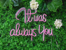 It was always you Neon Sign